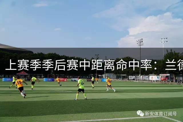 上赛季季后赛中距离命中率：兰德尔21%最低 文班亚马26%倒数第2