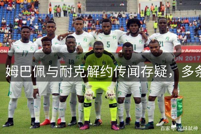 姆巴佩与耐克解约传闻存疑，多条动态显示合作关系仍在持续