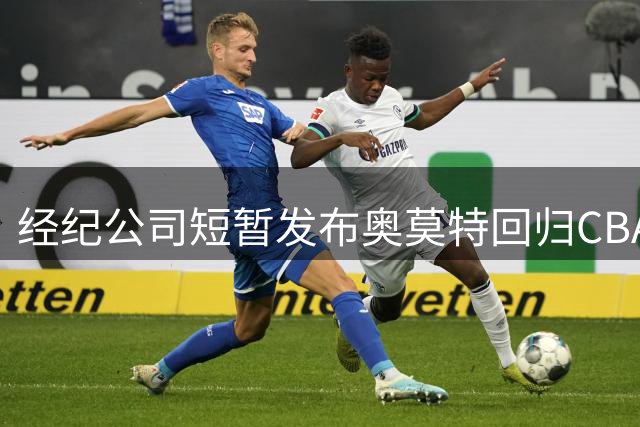 经纪公司短暂发布奥莫特回归CBA消息后删除
