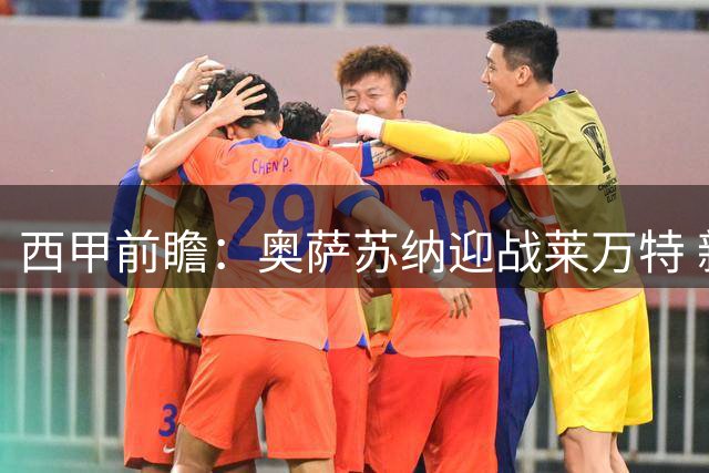 西甲前瞻：奥萨苏纳迎战莱万特 新帅首秀存隐忧