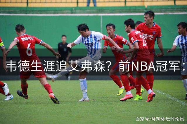 韦德生涯追艾弗森？前NBA冠军：不认为闪电侠比答案强