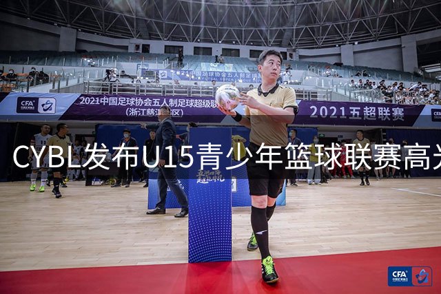 CYBL发布U15青少年篮球联赛高光集锦 配文"效果惊艳